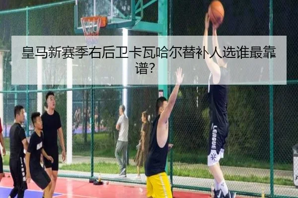 皇马新赛季右后卫卡瓦哈尔替补人选谁最靠谱？